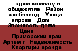 сдам комнату в общежитие › Район ­ хлебзавод › Улица ­ кирова › Дом ­ 79 › Этажность дома ­ 5 › Цена ­ 10 000 - Приморский край, Артем г. Недвижимость » Квартиры аренда   